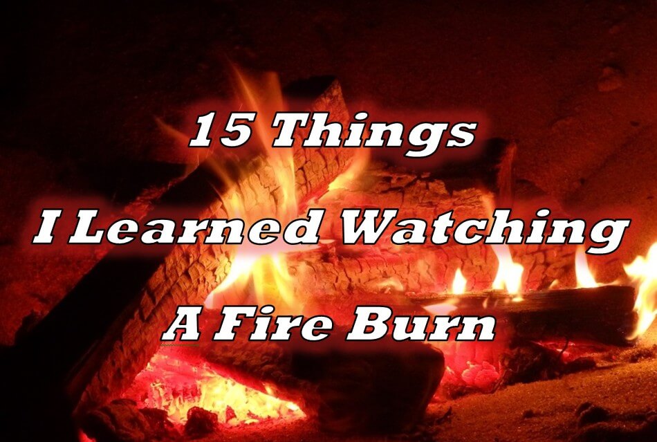 15 Things I Learned Watching a Fire Burn