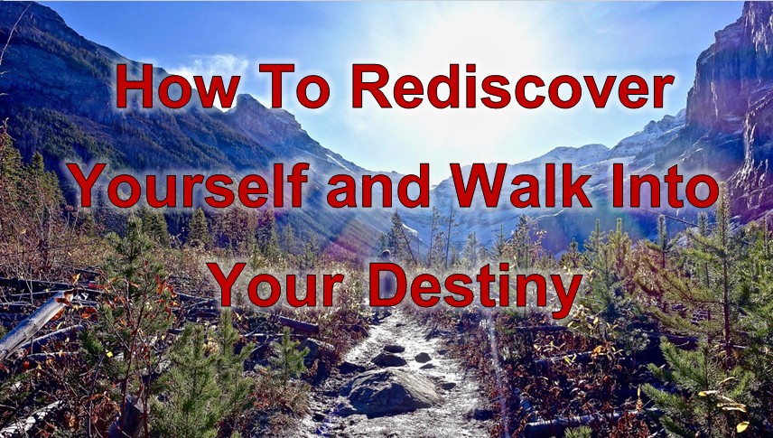 How To Rediscover Yourself and Walk Into Your Destiny